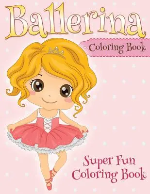 Kolorowanka z baletnicą: Super zabawna kolorowanka - Ballerina Coloring Book: Super Fun Coloring Book