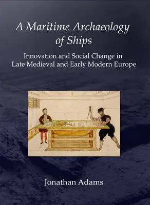 Archeologia morska statków: Innowacje i zmiany społeczne w późnośredniowiecznej i wczesnonowożytnej Europie - A Maritime Archaeology of Ships: Innovation and Social Change in Late Medieval and Early Modern Europe