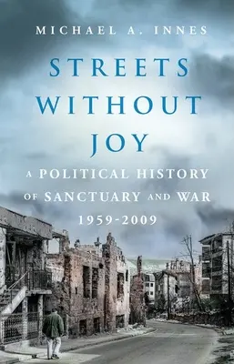 Ulice bez radości: Polityczna historia sanktuarium i wojny, 1959-2009 - Streets Without Joy: A Political History of Sanctuary and War, 1959-2009