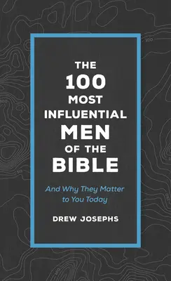 100 najbardziej wpływowych ludzi Biblii: I dlaczego mają znaczenie dla ciebie dzisiaj - The 100 Most Influential Men of the Bible: And Why They Matter to You Today