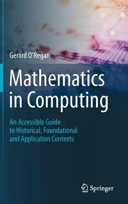 Matematyka w informatyce: Przystępny przewodnik po kontekstach historycznych, fundamentalnych i aplikacyjnych - Mathematics in Computing: An Accessible Guide to Historical, Foundational and Application Contexts