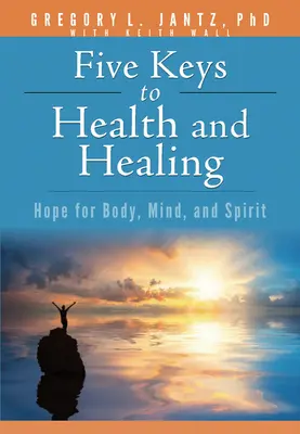 Pięć kluczy do zdrowia i uzdrowienia: Nadzieja dla ciała, umysłu i ducha - Five Keys to Health and Healing: Hope for Body, Mind, and Spirit