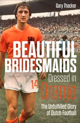 Piękne panny młode ubrane w Oranje: Niespełniona chwała holenderskiego futbolu - Beautiful Bridesmaids Dressed in Oranje: The Unfulfilled Glory of Dutch Football