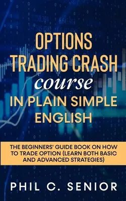 Szybki kurs handlu opcjami w prostym języku angielskim: Przewodnik dla początkujących, jak handlować opcjami - Options Trading Crash Course in Plain and Simple English: The Beginners' Guide Book On How To Trade Option