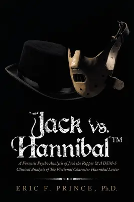 Jack kontra Hannibal (c) Tm: Forensic Psycho Analysis of Jack the Ripper & a Dsm-5 Clinical Analysis of the Fictional Character Hannibal Lector (c) Tm. - Jack Vs. Hannibal (c) Tm: A Forensic Psycho Analysis of Jack the Ripper & a Dsm-5 Clinical Analysis of the Fictional Character Hannibal Lector