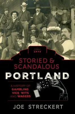 Historyczne i skandaliczne Portland w stanie Oregon: Historia hazardu, obyczajów, sprytu i zakładów - Storied & Scandalous Portland, Oregon: A History of Gambling, Vice, Wits, and Wagers