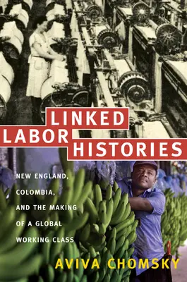 Połączone historie pracy: Nowa Anglia, Kolumbia i kształtowanie się globalnej klasy robotniczej - Linked Labor Histories: New England, Colombia, and the Making of a Global Working Class