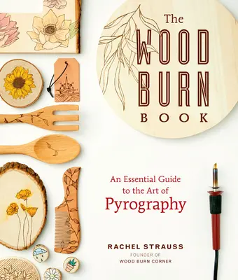 The Wood Burn Book: Niezbędny przewodnik po sztuce pirografii - The Wood Burn Book: An Essential Guide to the Art of Pyrography