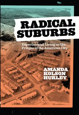 Radykalne przedmieścia: Eksperymentalne życie na obrzeżach amerykańskiego miasta - Radical Suburbs: Experimental Living on the Fringes of the American City