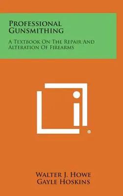 Profesjonalne rusznikarstwo: podręcznik naprawy i przeróbek broni palnej - Professional Gunsmithing: A Textbook on the Repair and Alteration of Firearms