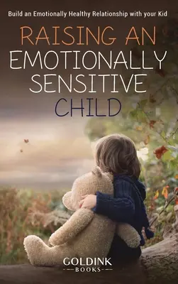 Wychowanie wrażliwego emocjonalnie dziecka: Zbuduj zdrową emocjonalnie relację ze swoim dzieckiem - Raising an Emotionally Sensitive Child: Build an Emotionally Healthy Relationship with your Kid