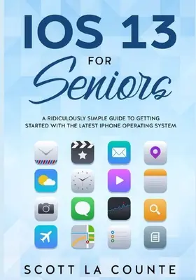 IOS 13 dla seniorów: Niezwykle prosty przewodnik po najnowszym systemie operacyjnym dla iPhone'a - IOS 13 For Seniors: A Ridiculously Simple Guide to Getting Started With the Latest iPhone Operating System