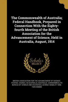 The Commonwealth of Australia; Federal Handbook, Prepared in Connection with the Eighty-Fourth Meeting of the British Association for the Advancement - The Commonwealth of Australia; Federal Handbook, Prepared in Connection with the Eighty-Fourth Meeting of the British Association for the Advancemen - The Commonwealth of Australia; Federal Handbook, Prepared in Connection with the Eighty-Fourth Meeting of the British Association for the Advancement