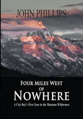 Cztery mile na zachód od nikąd: Pierwszy rok miejskiego chłopca w dziczy Montany - Four Miles West of Nowhere: A City Boy's First Year in the Montana Wilderness