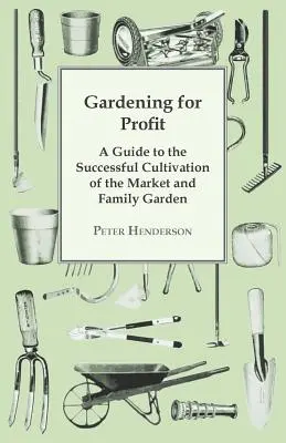 Ogrodnictwo dla zysku; Przewodnik po udanej uprawie ogrodu rynkowego i rodzinnego. Całkowicie nowy i znacznie powiększony - Gardening For Profit; A Guide To The Successful Cultivation Of The Market And Family Garden. Entirely New And Greatly Enlarged