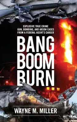Bang Boom Burn: Wybuchowa prawdziwa zbrodnia z bronią, bombami i podpaleniami z kariery agenta federalnego - Bang Boom Burn: Explosive True Crime Gun, Bombing and Arson Cases from a Federal Agent's Career