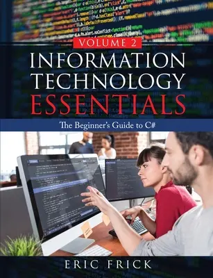 Podstawy technologii informacyjnych, tom 2: Przewodnik dla początkujących po języku C# - Information Technology Essentials Volume 2: The Beginner's Guide to C#