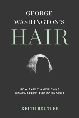 Włosy Jerzego Waszyngtona: jak pierwsi Amerykanie zapamiętali założycieli - George Washington's Hair: How Early Americans Remembered the Founders