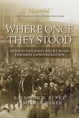 Tam, gdzie kiedyś stali: Skalista droga Nowej Fundlandii ku Konfederacji - Where Once They Stood: Newfoundland's Rocky Road Towards Confederation