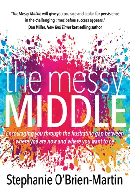 The Messy Middle: Zachęcanie do przejścia przez frustrującą przepaść między tym, gdzie jesteś teraz, a tym, gdzie chcesz być - The Messy Middle: Encouraging You Through the Frustrating Gap Between Where You Are Now and Where You Want to Be