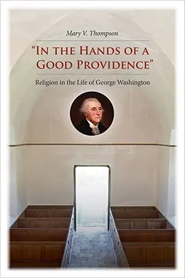 W rękach dobrej opatrzności: Religia w życiu Jerzego Waszyngtona - In the Hands of a Good Providence: Religion in the Life of George Washington