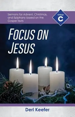 Skup się na Jezusie! Cykl C Kazania na Adwent, Boże Narodzenie i Epifanię oparte na tekstach Ewangelii - Focus on Jesus!: Cycle C Sermons for Advent, Christmas, and Epiphany Based on the Gospel Texts