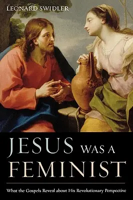 Jezus był feministą: Co Ewangelie ujawniają na temat jego rewolucyjnej perspektywy - Jesus Was a Feminist: What the Gospels Reveal about His Revolutionary Perspective