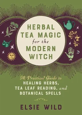 Magia herbaty ziołowej dla współczesnej czarownicy: Praktyczny przewodnik po ziołach leczniczych, czytaniu z liści herbaty i zaklęciach botanicznych - Herbal Tea Magic for the Modern Witch: A Practical Guide to Healing Herbs, Tea Leaf Reading, and Botanical Spells