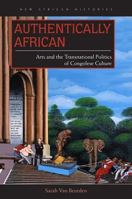 Autentycznie afrykańskie: Sztuka i ponadnarodowa polityka kultury kongijskiej - Authentically African: Arts and the Transnational Politics of Congolese Culture