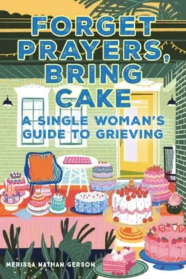 Zapomnij o modlitwach, przynieś ciasto: Przewodnik samotnej kobiety po żałobie - Forget Prayers, Bring Cake: A Single Woman's Guide to Grieving