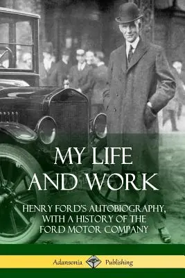 Moje życie i praca: autobiografia Henry'ego Forda z historią Ford Motor Company - My Life and Work: Henry Ford's Autobiography, with a History of the Ford Motor Company