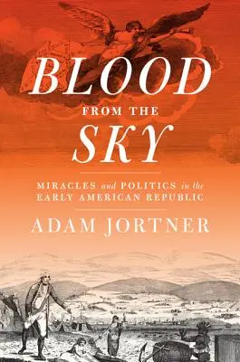 Krew z nieba: Cuda i polityka we wczesnej republice amerykańskiej - Blood from the Sky: Miracles and Politics in the Early American Republic