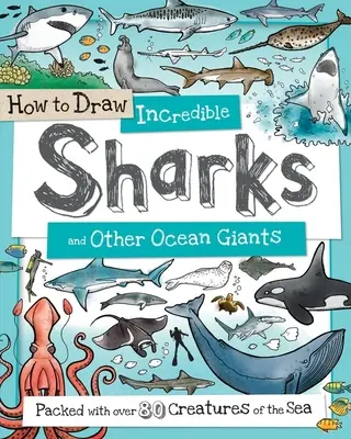 Jak narysować niesamowite rekiny i inne giganty oceanu: Zawiera ponad 80 morskich stworzeń - How to Draw Incredible Sharks and Other Ocean Giants: Packed with Over 80 Creatures of the Sea