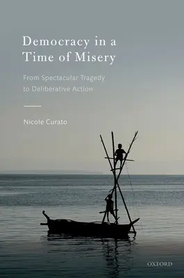 Demokracja w czasach nędzy: Od spektakularnych tragedii do działań deliberatywnych - Democracy in a Time of Misery: From Spectacular Tragedies to Deliberative Action