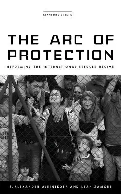 Łuk ochrony: Reforma międzynarodowego reżimu uchodźczego - The Arc of Protection: Reforming the International Refugee Regime