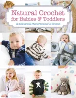 Naturalne szydełkowanie dla niemowląt i małych dzieci: 12 luksusowych projektów do wykonania na szydełku - Natural Crochet for Babies & Toddlers: 12 Luxurious Yarn Projects to Crochet