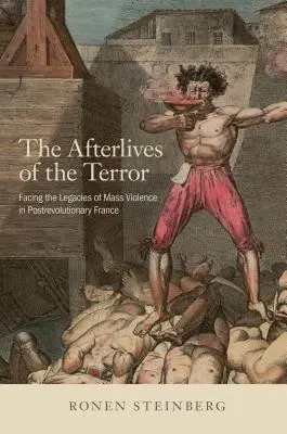The Afterlives of the Terror: W obliczu dziedzictwa masowej przemocy w porewolucyjnej Francji - The Afterlives of the Terror: Facing the Legacies of Mass Violence in Postrevolutionary France