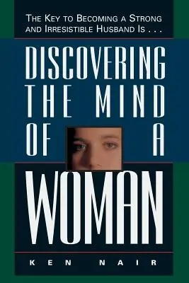 Odkrywanie umysłu kobiety: Kluczem do stania się silnym i nieodpartym mężem jest... - Discovering the Mind of a Woman: The Key to Becoming a Strong and Irresistable Husband Is...