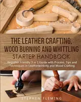 The Leather Crafting, Wood Burning and Whittling Starter Handbook: Przyjazny dla początkujących przewodnik 3 w 1 z procesami, wskazówkami i technikami obróbki skóry - The Leather Crafting, Wood Burning and Whittling Starter Handbook: Beginner Friendly 3 in 1 Guide with Process, Tips and Techniques in Leatherworking