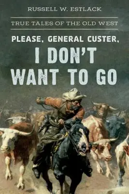 Generale Custer, nie chcę odchodzić: Prawdziwe opowieści ze Starego Zachodu - Please, General Custer, I Don't Want to Go: True Tales of the Old West