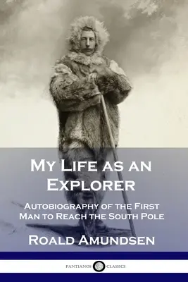 Moje życie jako odkrywcy: Autobiografia pierwszego człowieka, który dotarł na biegun południowy - My Life as an Explorer: Autobiography of the First Man to Reach the South Pole