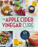 The Apple Cider Vinegar Cure: Essential Recipes & Remedies to Heal Your Body Inside and Out