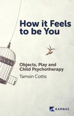 Jak to jest być sobą: Przedmioty, zabawa i psychoterapia dziecięca - How It Feels to Be You: Objects, Play and Child Psychotherapy