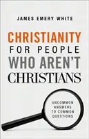 Chrześcijaństwo dla ludzi, którzy nie są chrześcijanami: Niezwykłe odpowiedzi na zwykłe pytania - Christianity for People Who Aren't Christians: Uncommon Answers to Common Questions