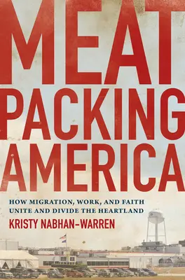 Meatpacking America: Jak migracja, praca i wiara łączą i dzielą Heartland - Meatpacking America: How Migration, Work, and Faith Unite and Divide the Heartland