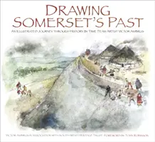 Rysowanie przeszłości Somerset: Ilustrowana podróż przez historię autorstwa artysty zespołu Time Team Victora Ambrusa i Steve'a Minnitta - Drawing Somerset's Past: An Illustrated Journey Through History by Time Team Artist Victor Ambrus and Steve Minnitt