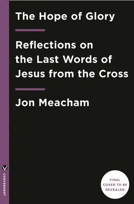 Nadzieja chwały: Refleksje na temat ostatnich słów Jezusa z krzyża - The Hope of Glory: Reflections on the Last Words of Jesus from the Cross