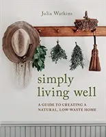 Po prostu żyj dobrze - przewodnik po tworzeniu naturalnego domu o niskiej ilości odpadów - Simply Living Well - A Guide to Creating a Natural, Low-Waste Home