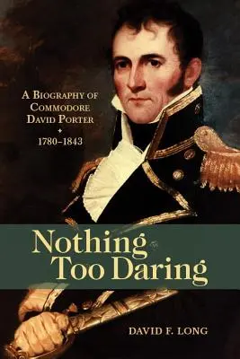 Nothing Too Daring: Biografia komandora Davida Portera, 1780-1843 - Nothing Too Daring: A Biography of Commodore David Porter, 1780-1843