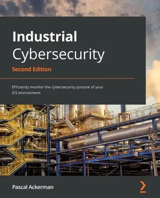 Cyberbezpieczeństwo przemysłowe - wydanie drugie: Skuteczne monitorowanie cyberbezpieczeństwa środowiska ICS - Industrial Cybersecurity - Second Edition: Efficiently monitor the cybersecurity posture of your ICS environment